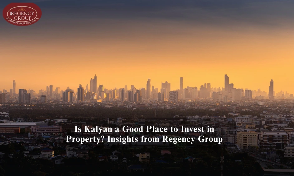 Is Kalyan a Good Place to Invest in Property? Insights from Regency Group